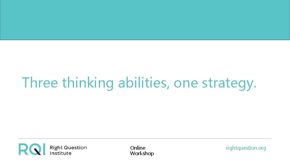 Three thinking abilities, one strategy. Online Workshop rightquestion. org 