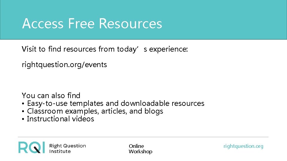 Access Free Resources Visit to find resources from today’s experience: rightquestion. org/events You can