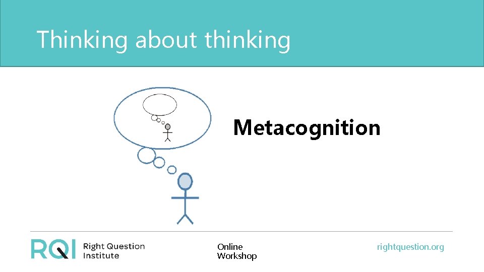 Thinking about thinking Metacognition Online Workshop rightquestion. org 
