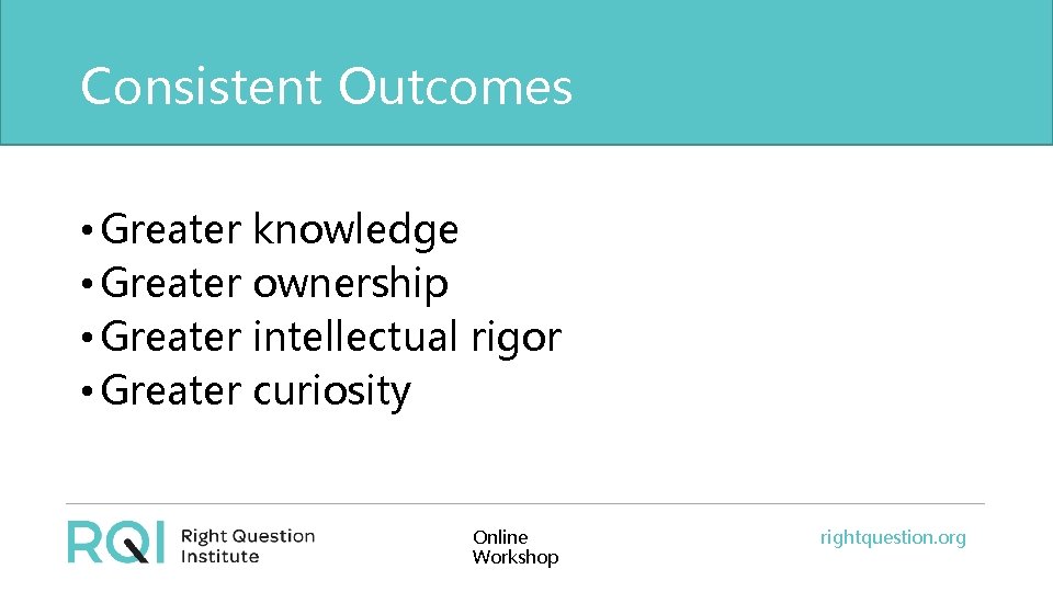 Consistent Outcomes • Greater knowledge • Greater ownership • Greater intellectual rigor • Greater