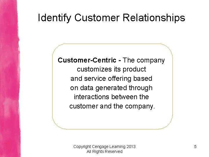 Identify Customer Relationships Customer-Centric - The company customizes its product and service offering based