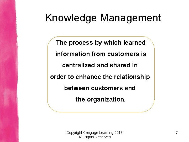 Knowledge Management The process by which learned information from customers is centralized and shared