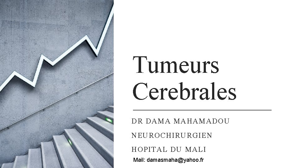 Tumeurs Cerebrales DR DAMA MAHAMADOU NEUROCHIRURGIEN HOPITAL DU MALI Mail: damasmaha@yahoo. fr 