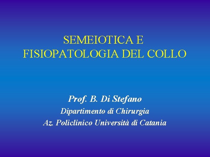 SEMEIOTICA E FISIOPATOLOGIA DEL COLLO Prof. B. Di Stefano Dipartimento di Chirurgia Az. Policlinico