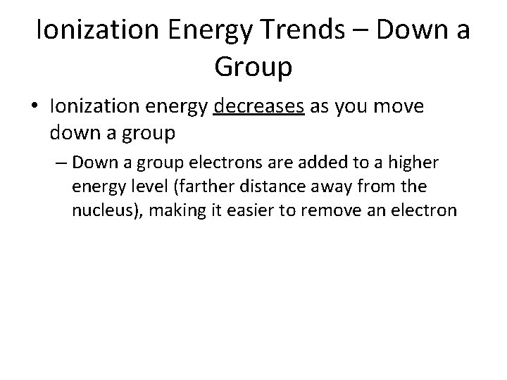 Ionization Energy Trends – Down a Group • Ionization energy decreases as you move