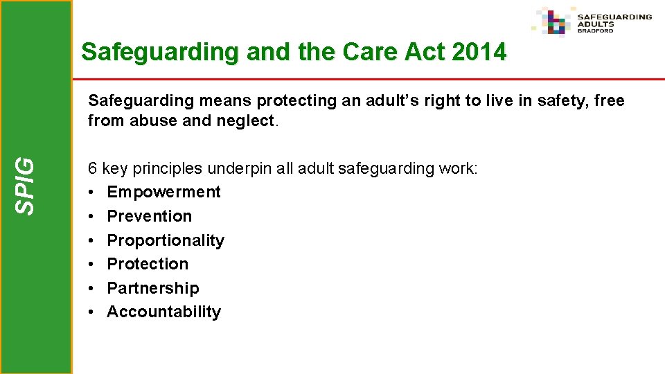 Safeguarding and the Care Act 2014 SPIG Safeguarding means protecting an adult’s right to