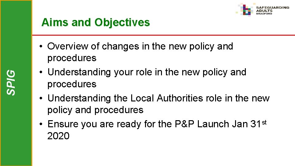 SPIG Aims and Objectives • Overview of changes in the new policy and procedures