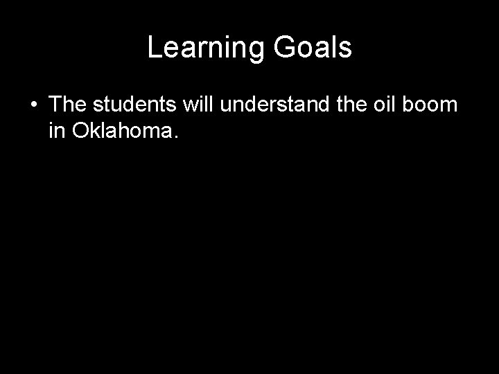Learning Goals • The students will understand the oil boom in Oklahoma. 