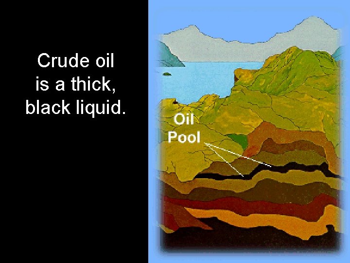 Crude oil is a thick, black liquid. 