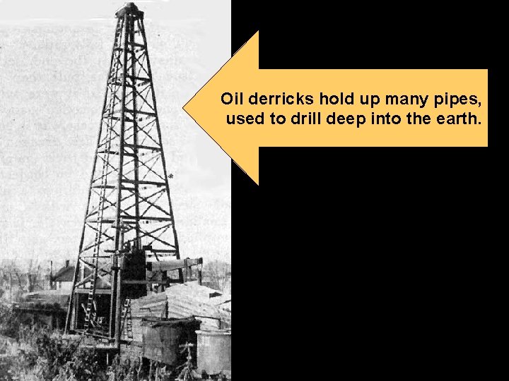 Oil derricks hold up many pipes, used to drill deep into the earth. 