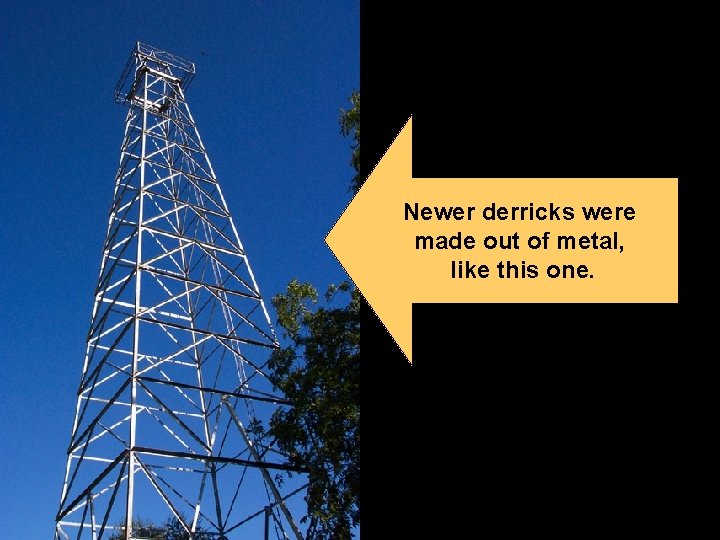 Newer derricks were made out of metal, like this one. 