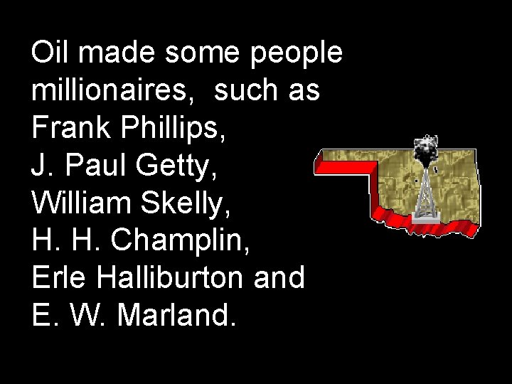 Oil made some people millionaires, such as Frank Phillips, J. Paul Getty, William Skelly,