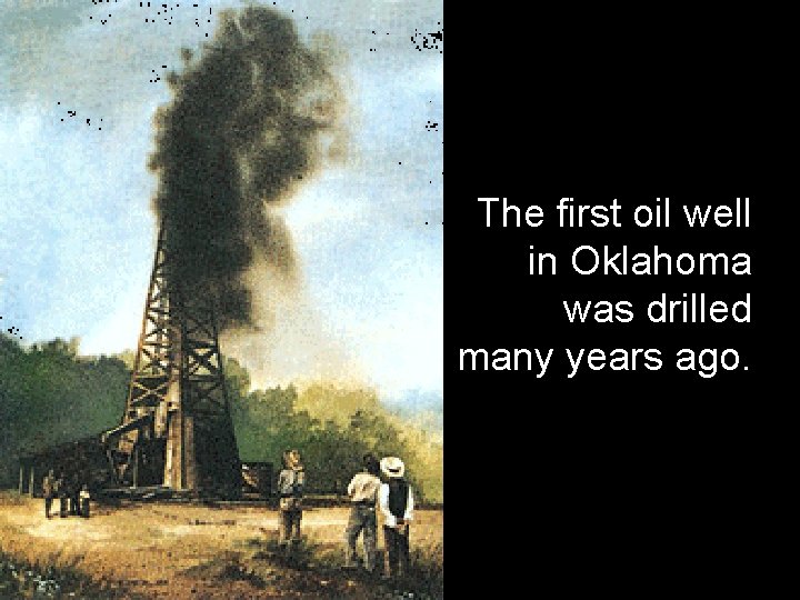 The first oil well in Oklahoma was drilled many years ago. 