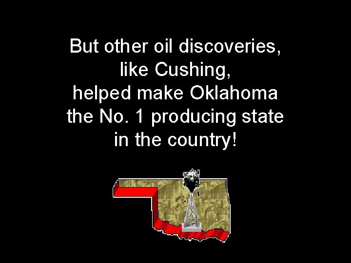 But other oil discoveries, like Cushing, helped make Oklahoma the No. 1 producing state