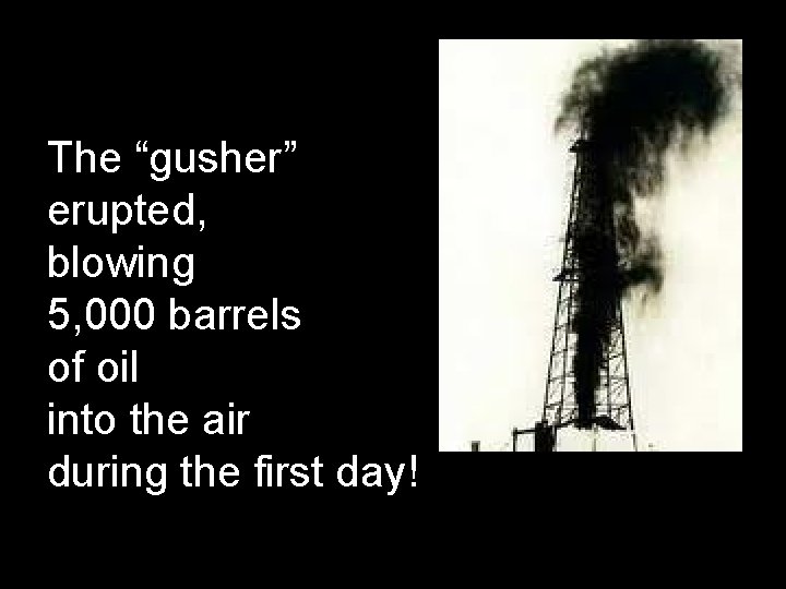 The “gusher” erupted, blowing 5, 000 barrels of oil into the air during the