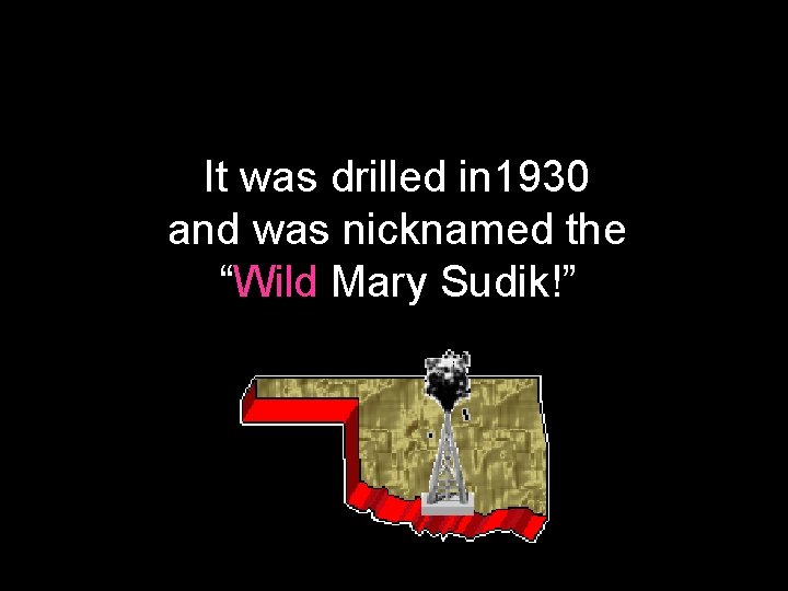 It was drilled in 1930 and was nicknamed the “Wild Mary Sudik!” 