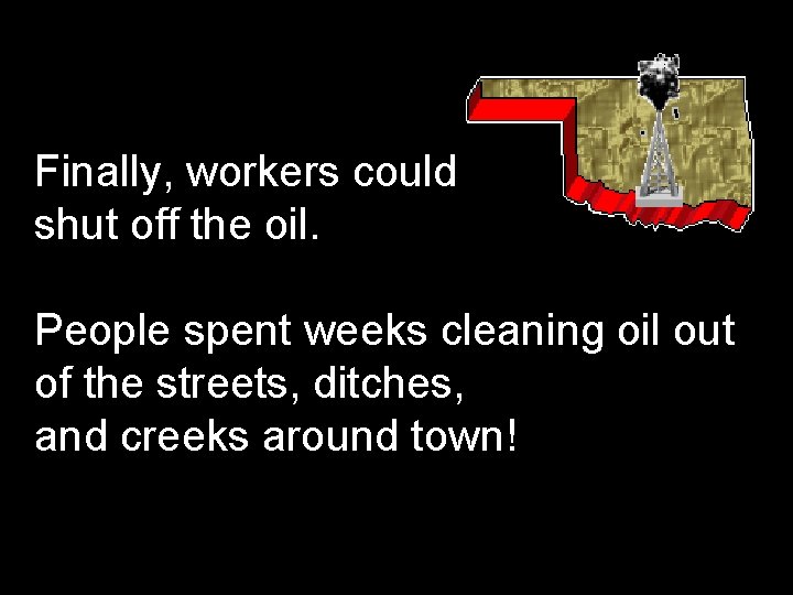 Finally, workers could shut off the oil. People spent weeks cleaning oil out of