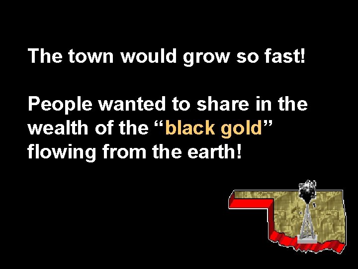 The town would grow so fast! People wanted to share in the wealth of