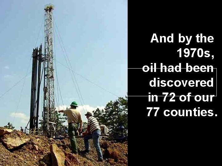 And by the 1970 s, oil had been discovered in 72 of our 77