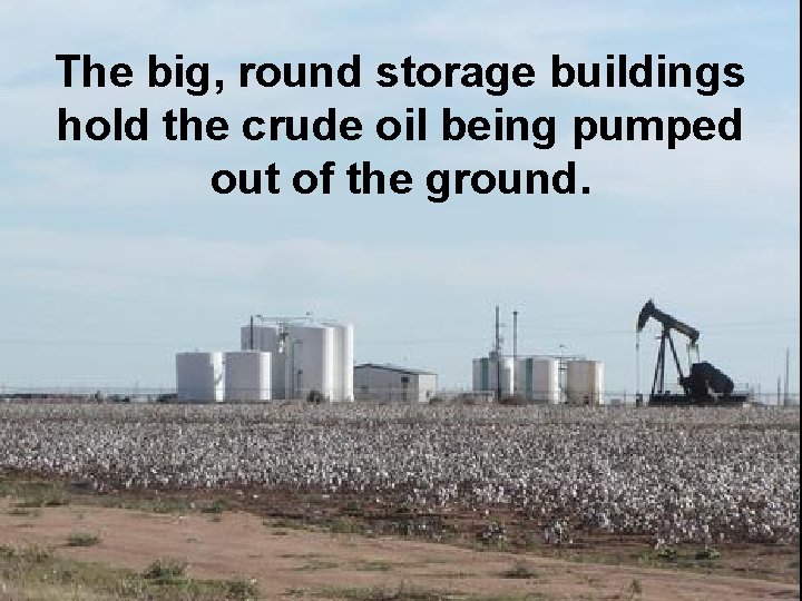 The big, round storage buildings hold the crude oil being pumped out of the