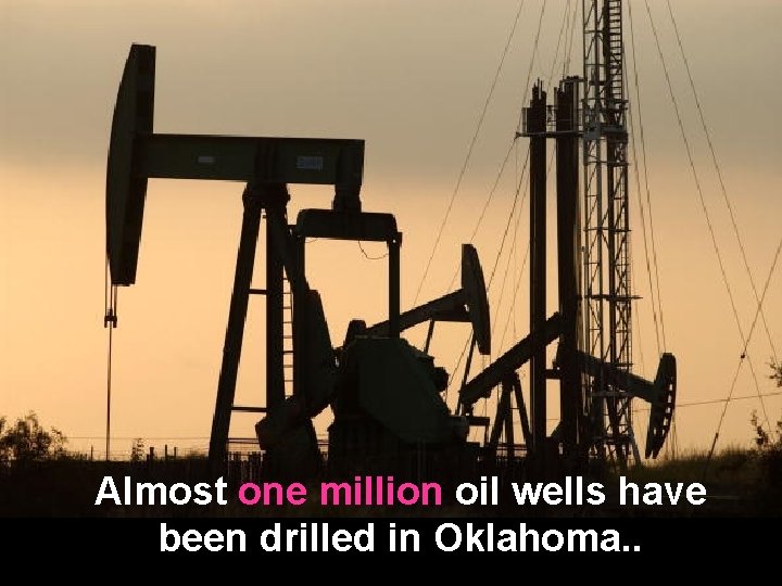 Almost one million oil wells have been drilled in Oklahoma. . 