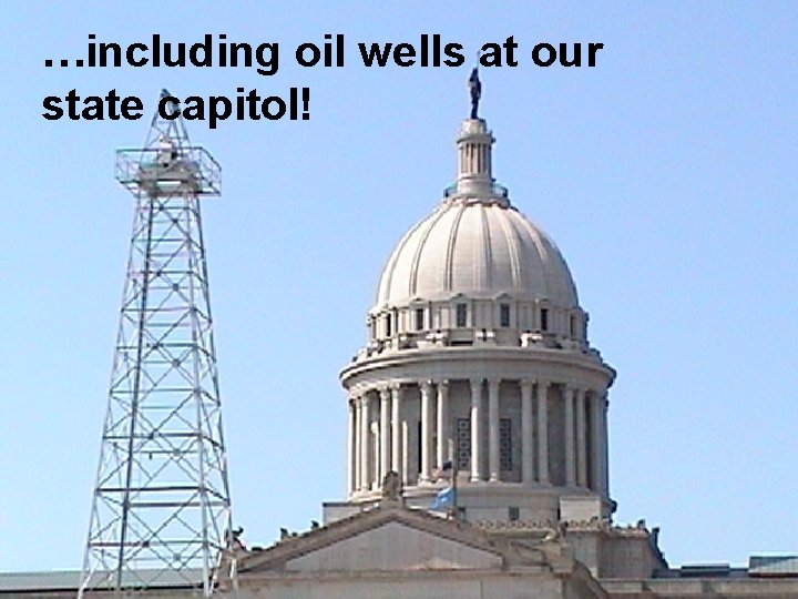 …including oil wells at our state capitol! 