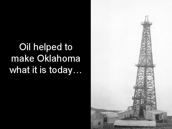 Oil helped to make Oklahoma what it is today… 