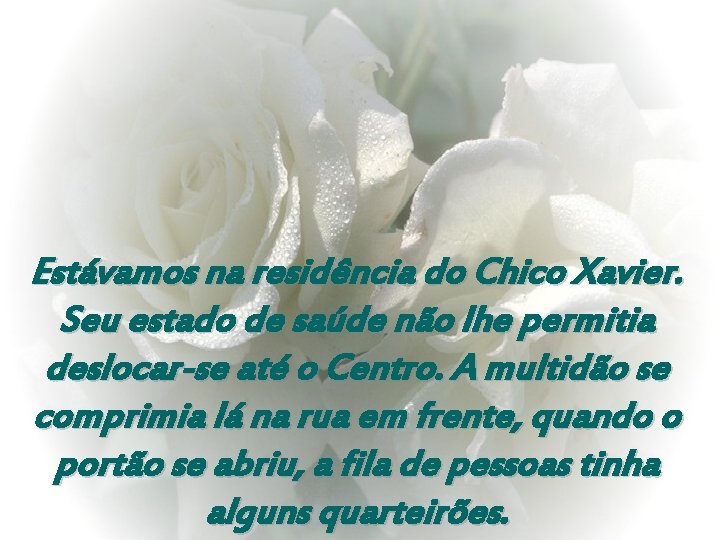 Estávamos na residência do Chico Xavier. Seu estado de saúde não lhe permitia deslocar-se