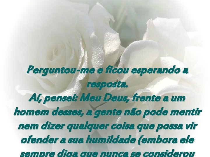 Perguntou-me e ficou esperando a resposta. Aí, pensei: Meu Deus, frente a um homem