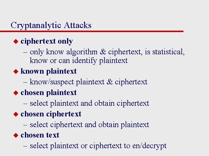 Cryptanalytic Attacks u ciphertext only – only know algorithm & ciphertext, is statistical, know