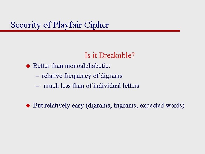 Security of Playfair Cipher Is it Breakable? u Better than monoalphabetic: – relative frequency