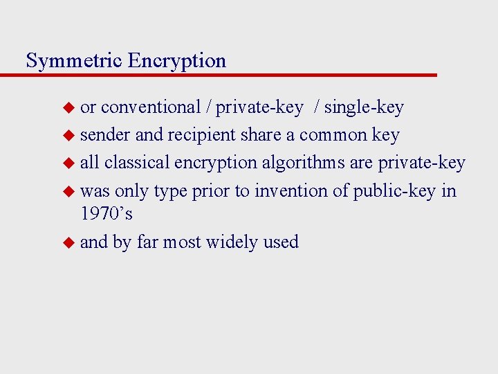 Symmetric Encryption u or conventional / private-key / single-key u sender and recipient share