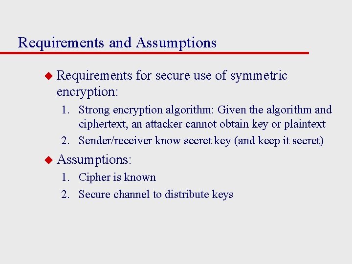 Requirements and Assumptions u Requirements for secure use of symmetric encryption: 1. Strong encryption