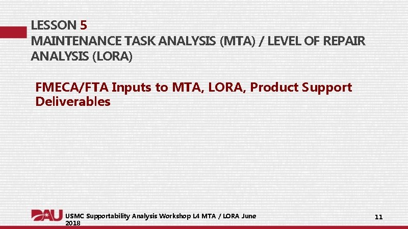 LESSON 5 MAINTENANCE TASK ANALYSIS (MTA) / LEVEL OF REPAIR ANALYSIS (LORA) FMECA/FTA Inputs LESSON 5 MAINTENANCE TASK ANALYSIS (MTA) / LEVEL OF REPAIR ANALYSIS (LORA) FMECA/FTA Inputs
