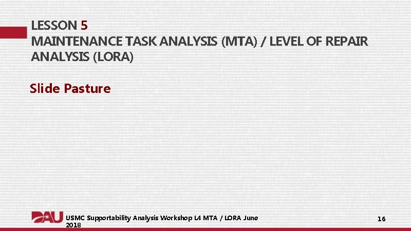 LESSON 5 MAINTENANCE TASK ANALYSIS (MTA) / LEVEL OF REPAIR ANALYSIS (LORA) Slide Pasture LESSON 5 MAINTENANCE TASK ANALYSIS (MTA) / LEVEL OF REPAIR ANALYSIS (LORA) Slide Pasture