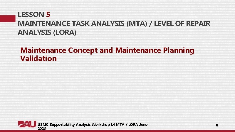 LESSON 5 MAINTENANCE TASK ANALYSIS (MTA) / LEVEL OF REPAIR ANALYSIS (LORA) Maintenance Concept LESSON 5 MAINTENANCE TASK ANALYSIS (MTA) / LEVEL OF REPAIR ANALYSIS (LORA) Maintenance Concept