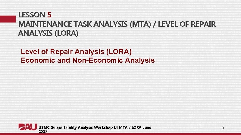 LESSON 5 MAINTENANCE TASK ANALYSIS (MTA) / LEVEL OF REPAIR ANALYSIS (LORA) Level of LESSON 5 MAINTENANCE TASK ANALYSIS (MTA) / LEVEL OF REPAIR ANALYSIS (LORA) Level of