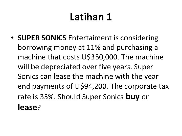Latihan 1 • SUPER SONICS Entertaiment is considering borrowing money at 11% and purchasing