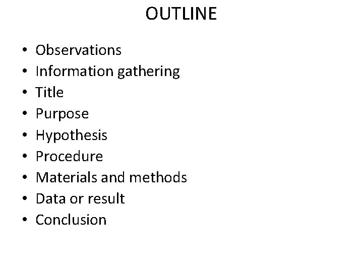 OUTLINE • • • Observations Information gathering Title Purpose Hypothesis Procedure Materials and methods OUTLINE • • • Observations Information gathering Title Purpose Hypothesis Procedure Materials and methods