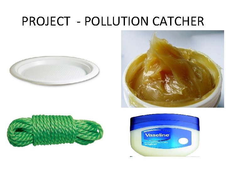 PROJECT - POLLUTION CATCHER PROJECT - POLLUTION CATCHER