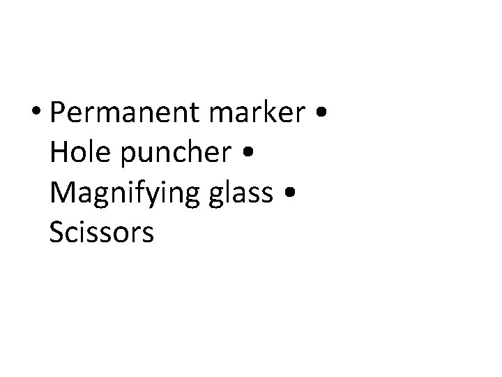 • Permanent marker • Hole puncher • Magnifying glass • Scissors • Permanent marker • Hole puncher • Magnifying glass • Scissors