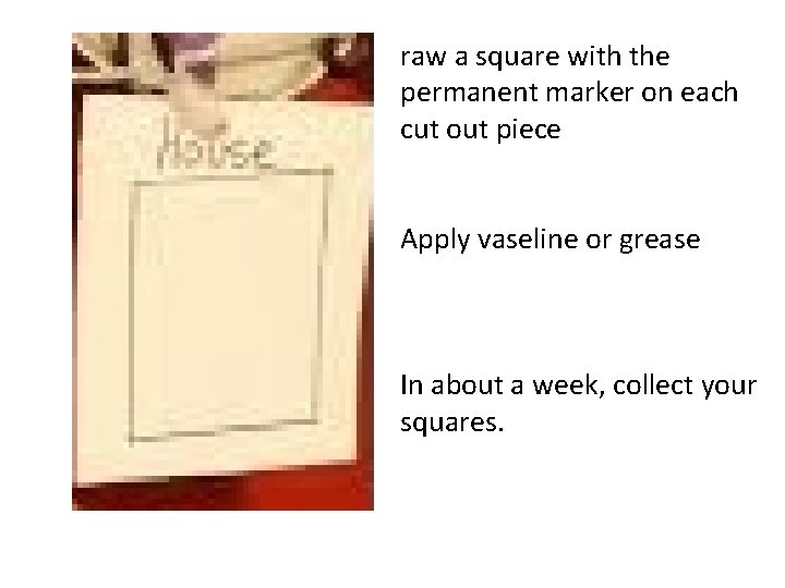 raw a square with the permanent marker on each cut out piece Apply vaseline raw a square with the permanent marker on each cut out piece Apply vaseline