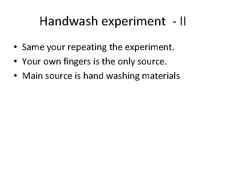 Handwash experiment - II • Same your repeating the experiment. • Your own fingers Handwash experiment - II • Same your repeating the experiment. • Your own fingers