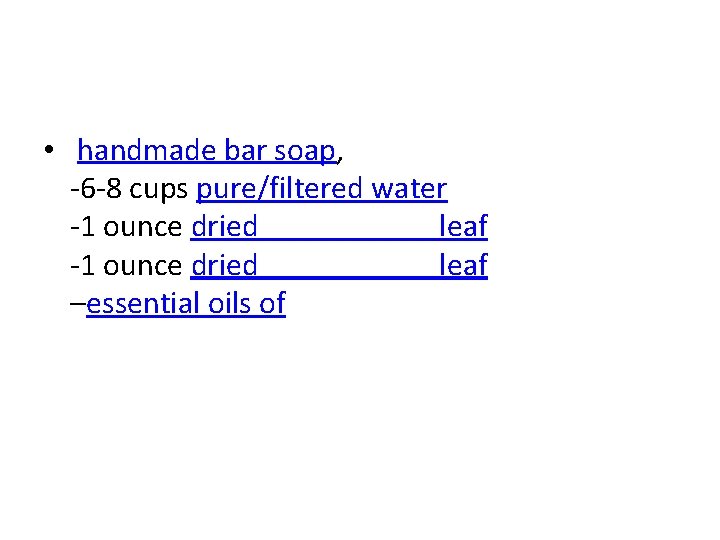 • handmade bar soap, -6 -8 cups pure/filtered water -1 ounce dried leaf • handmade bar soap, -6 -8 cups pure/filtered water -1 ounce dried leaf