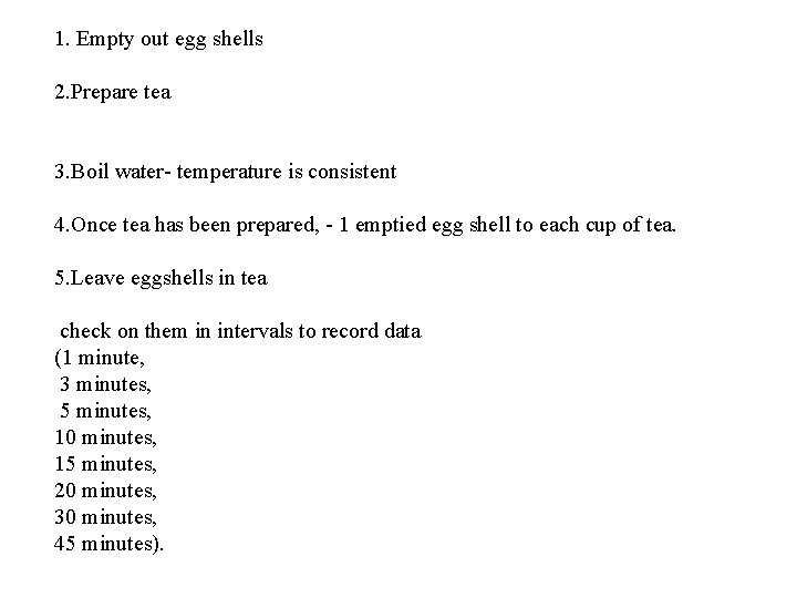 1. Empty out egg shells 2. Prepare tea 3. Boil water- temperature is consistent 1. Empty out egg shells 2. Prepare tea 3. Boil water- temperature is consistent