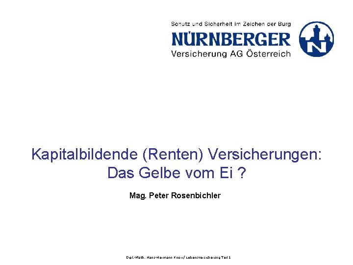 Kapitalbildende (Renten) Versicherungen: Das Gelbe vom Ei ? Mag. Peter Rosenbichler Dipl. -Math. Hans-Hermann