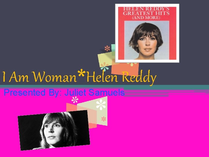 I Am Woman*Helen Reddy Presented By: Juliet Samuels 