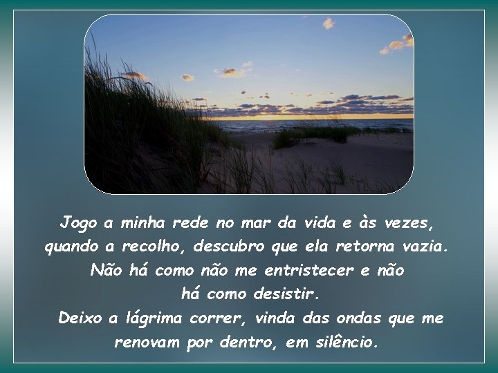 Jogo a minha rede no mar da vida e às vezes, quando a recolho,