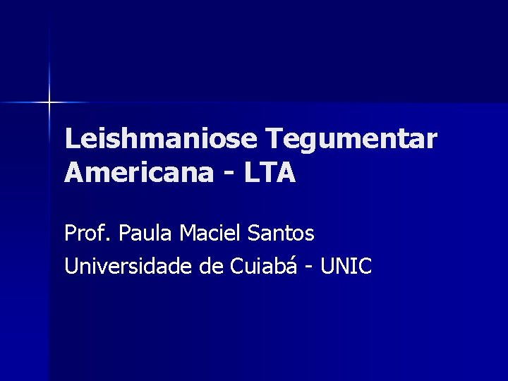 Leishmaniose Tegumentar Americana - LTA Prof. Paula Maciel Santos Universidade de Cuiabá - UNIC