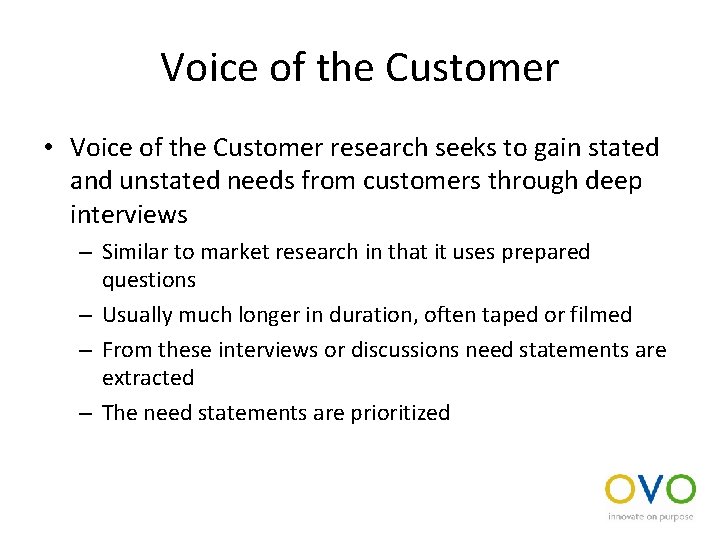 Voice of the Customer • Voice of the Customer research seeks to gain stated